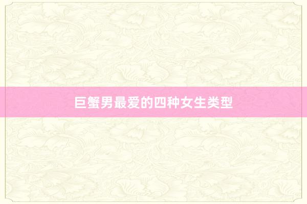 巨蟹男最爱的四种女生类型