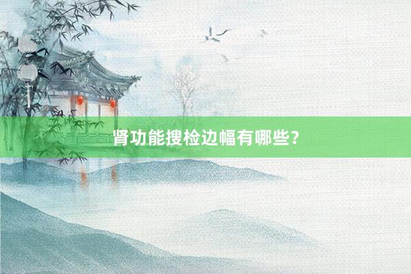 肾功能搜检边幅有哪些？